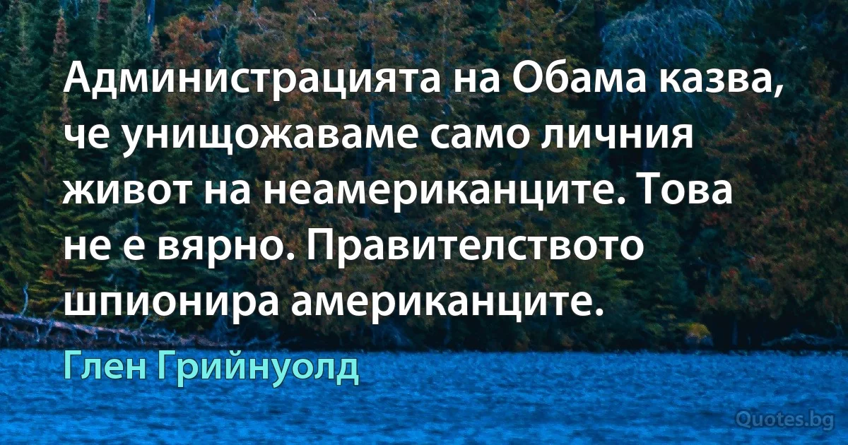 Администрацията на Обама казва, че унищожаваме само личния живот на неамериканците. Това не е вярно. Правителството шпионира американците. (Глен Грийнуолд)