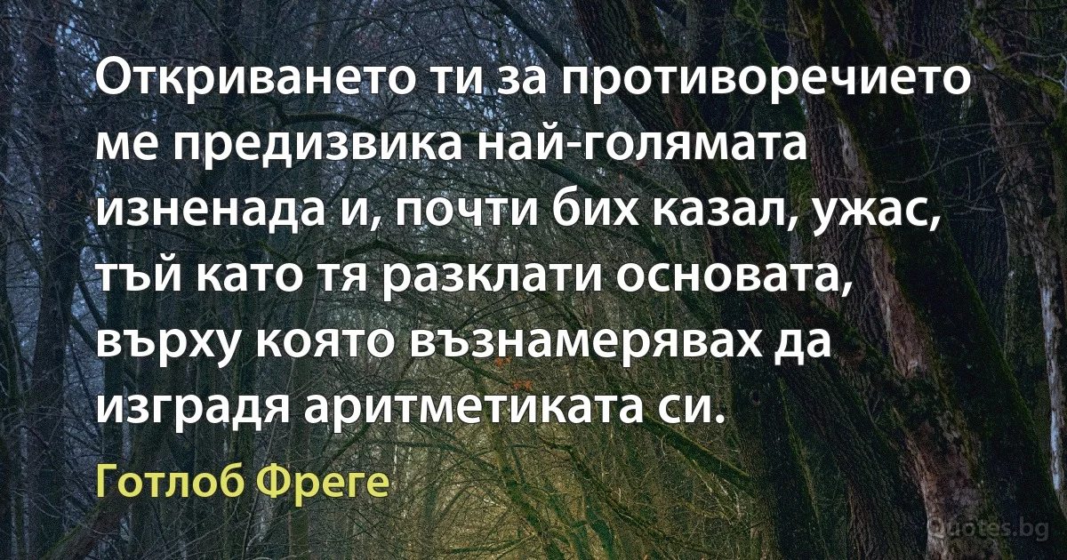 Откриването ти за противоречието ме предизвика най-голямата изненада и, почти бих казал, ужас, тъй като тя разклати основата, върху която възнамерявах да изградя аритметиката си. (Готлоб Фреге)