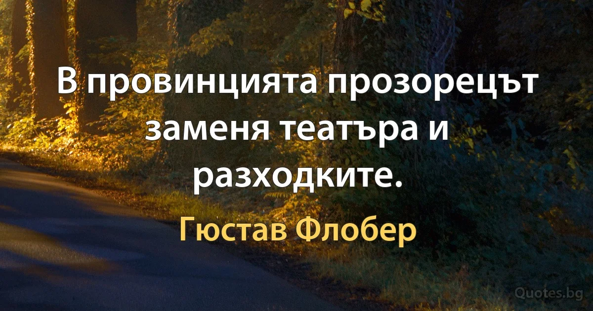 В провинцията прозорецът заменя театъра и разходките. (Гюстав Флобер)