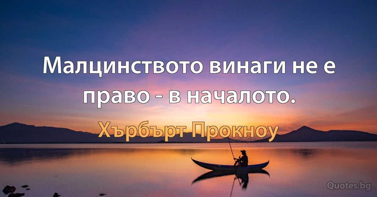 Малцинството винаги не е право - в началото. (Хърбърт Прокноу)