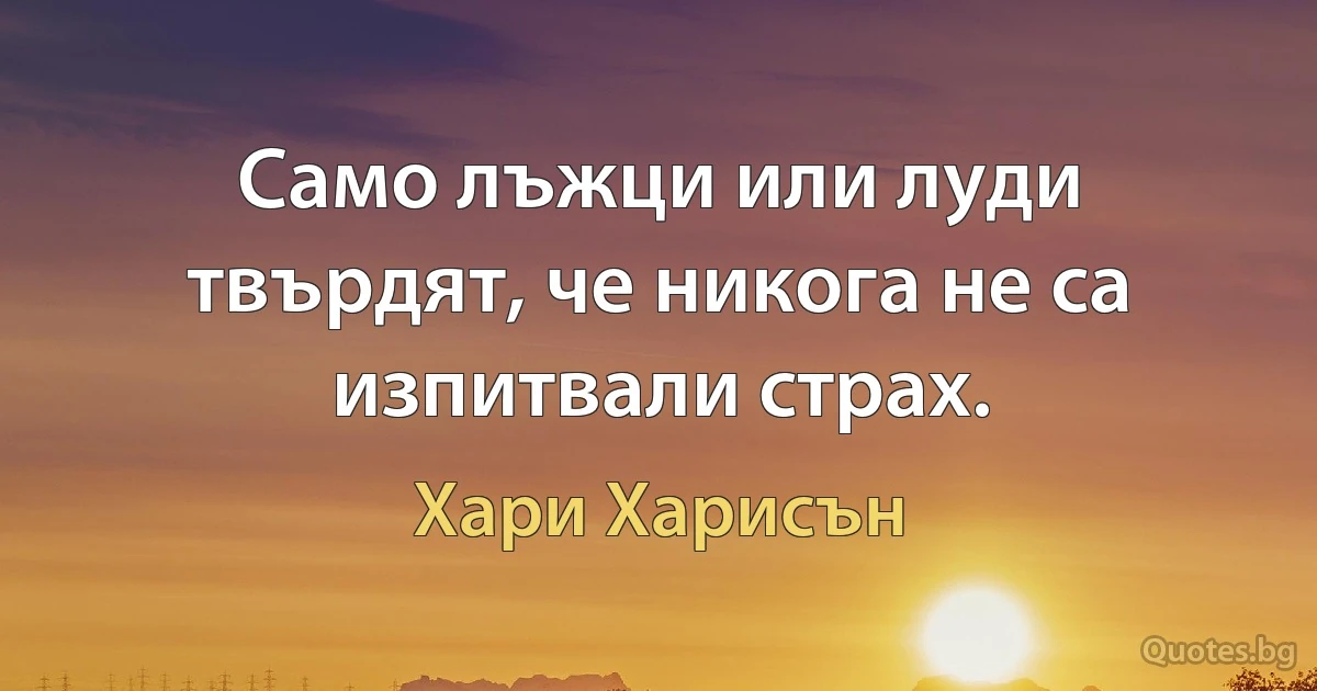 Само лъжци или луди твърдят, че никога не са изпитвали страх. (Хари Харисън)