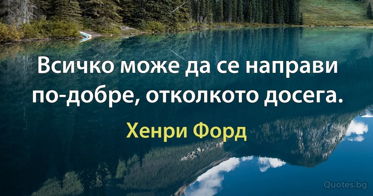 Всичко може да се направи по-добре, отколкото досега. (Хенри Форд)