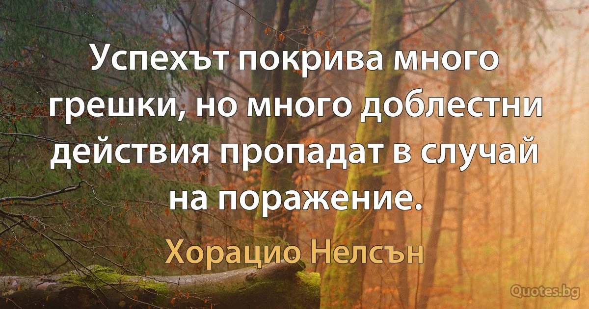 Успехът покрива много грешки, но много доблестни действия пропадат в случай на поражение. (Хорацио Нелсън)