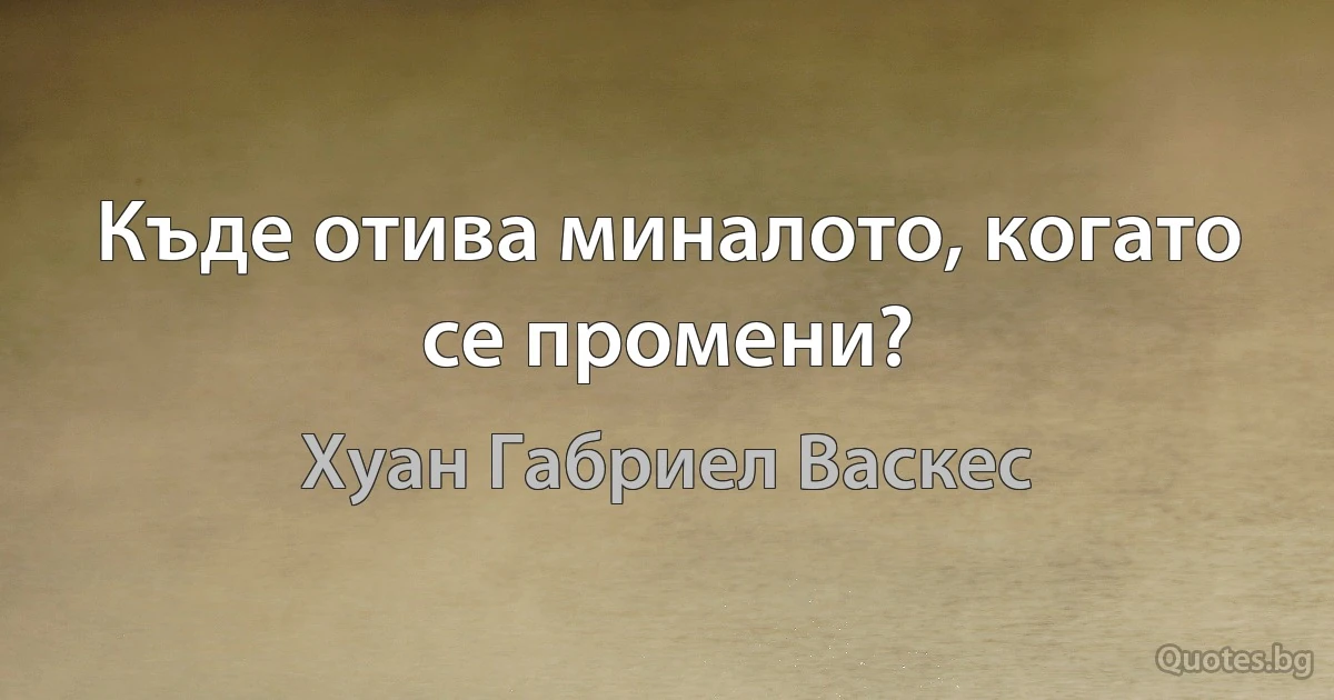 Къде отива миналото, когато се промени? (Хуан Габриел Васкес)