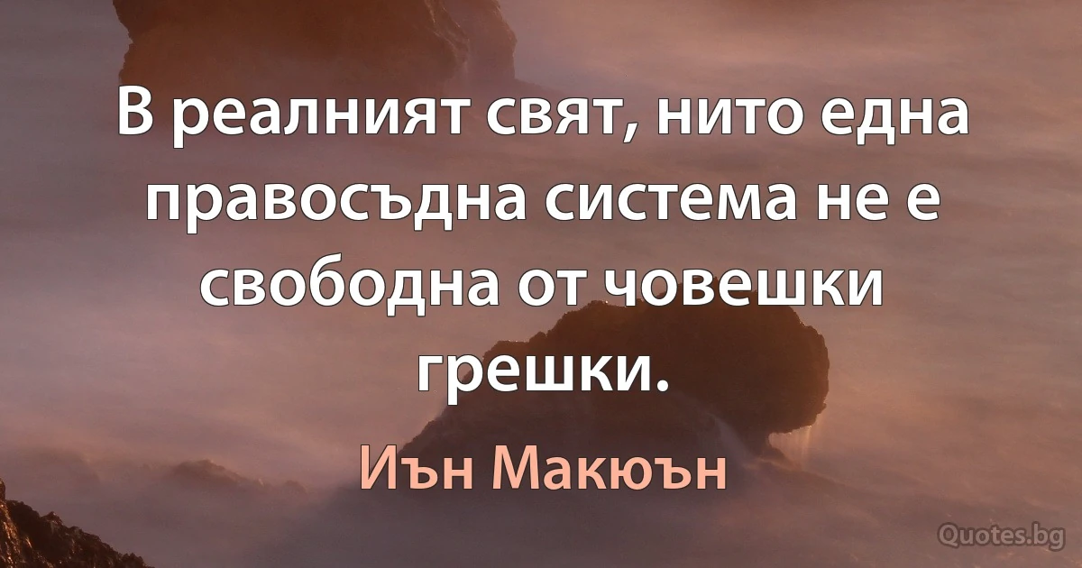 В реалният свят, нито една правосъдна система не е свободна от човешки грешки. (Иън Макюън)