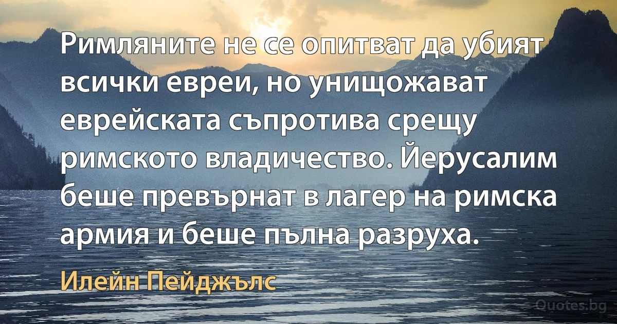 Римляните не се опитват да убият всички евреи, но унищожават еврейската съпротива срещу римското владичество. Йерусалим беше превърнат в лагер на римска армия и беше пълна разруха. (Илейн Пейджълс)