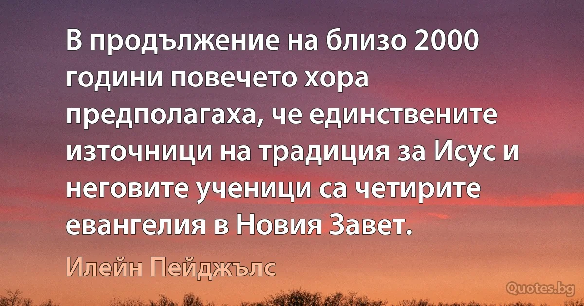 В продължение на близо 2000 години повечето хора предполагаха, че единствените източници на традиция за Исус и неговите ученици са четирите евангелия в Новия Завет. (Илейн Пейджълс)