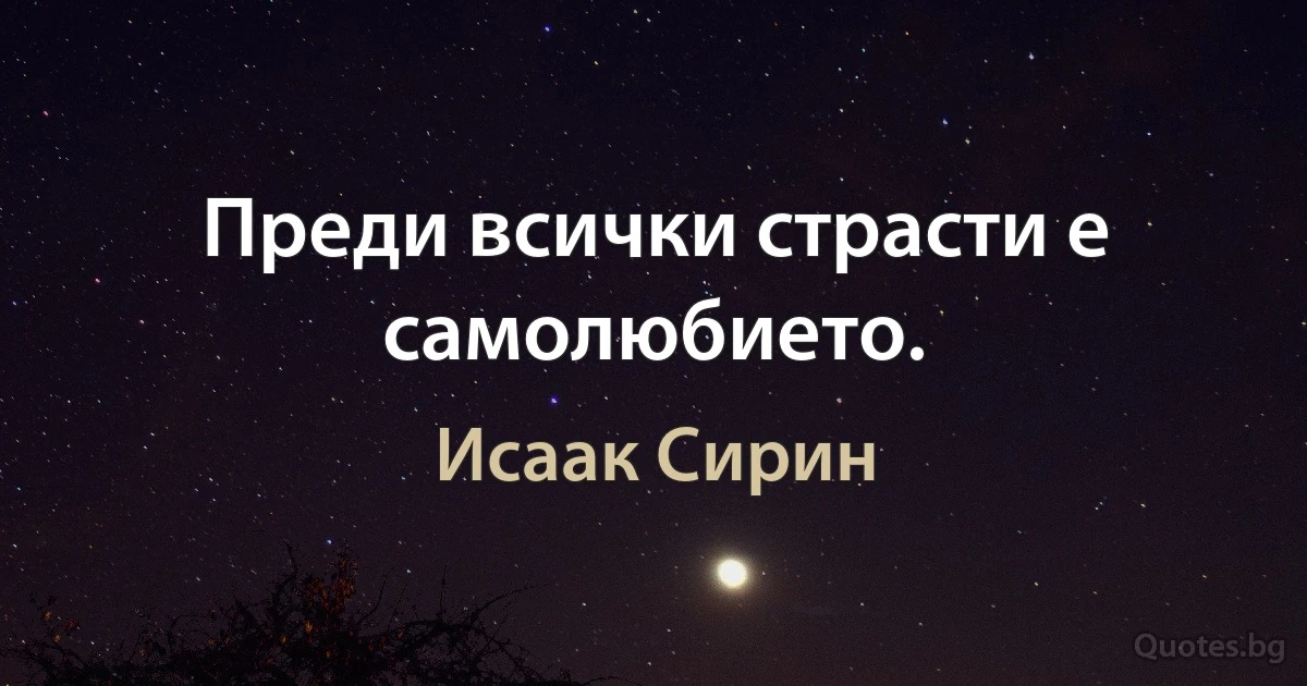 Преди всички страсти е самолюбието. (Исаак Сирин)