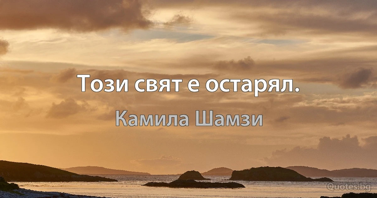 Този свят е остарял. (Камила Шамзи)