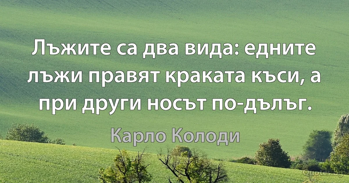 Лъжите са два вида: едните лъжи правят краката къси, а при други носът по-дълъг. (Карло Колоди)