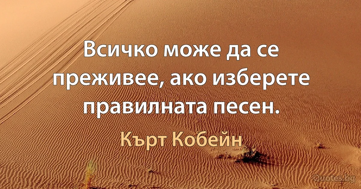 Всичко може да се преживее, ако изберете правилната песен. (Кърт Кобейн)