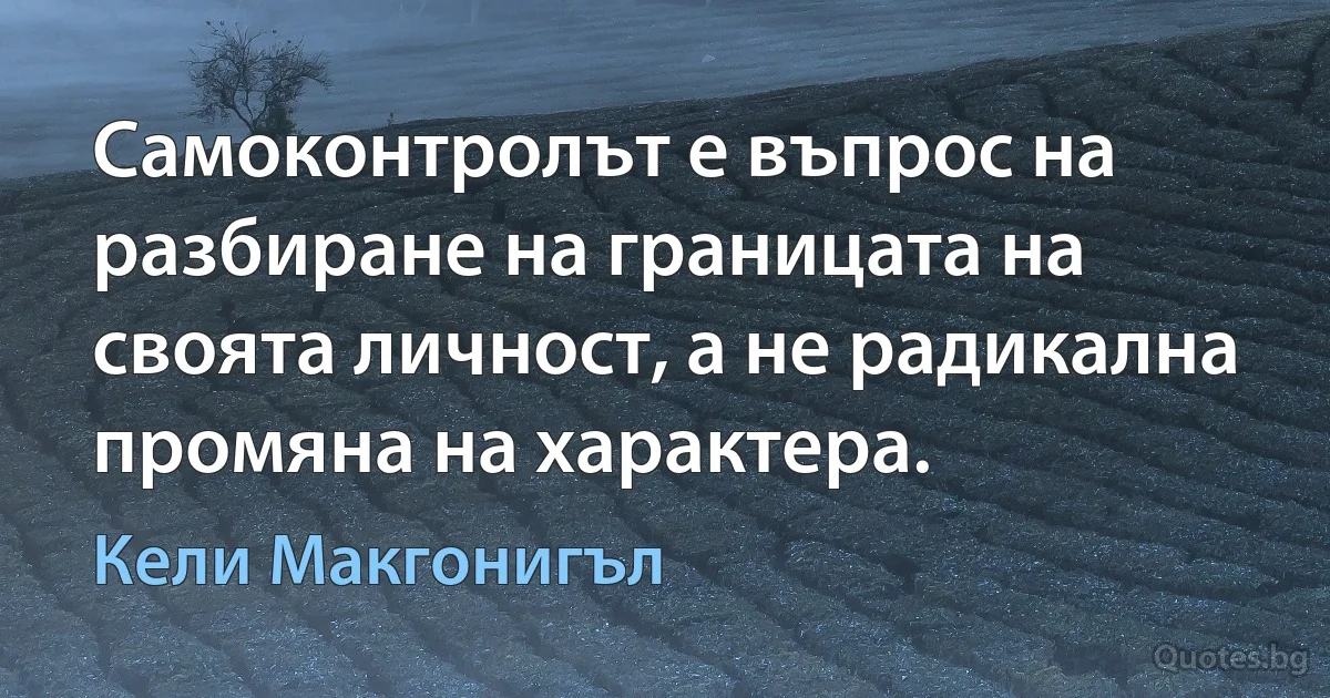 Самоконтролът е въпрос на разбиране на границата на своята личност, а не радикална промяна на характера. (Кели Макгонигъл)