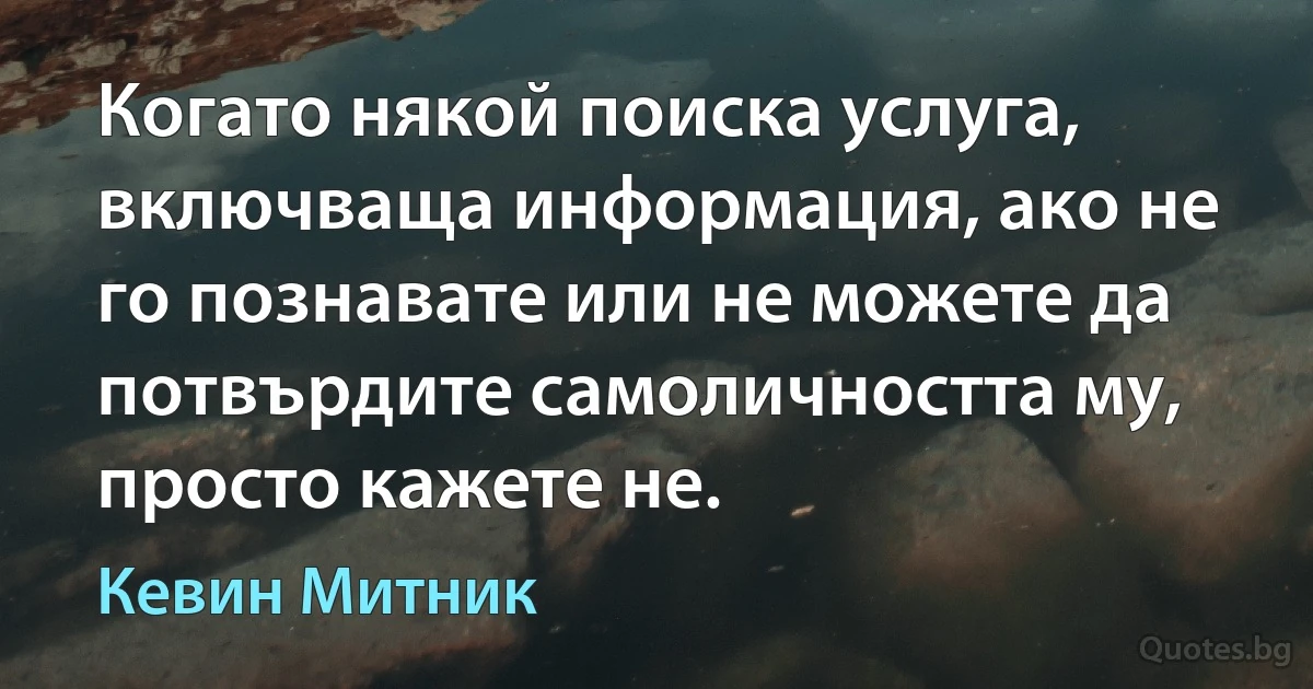 Когато някой поиска услуга, включваща информация, ако не го познавате или не можете да потвърдите самоличността му, просто кажете не. (Кевин Митник)