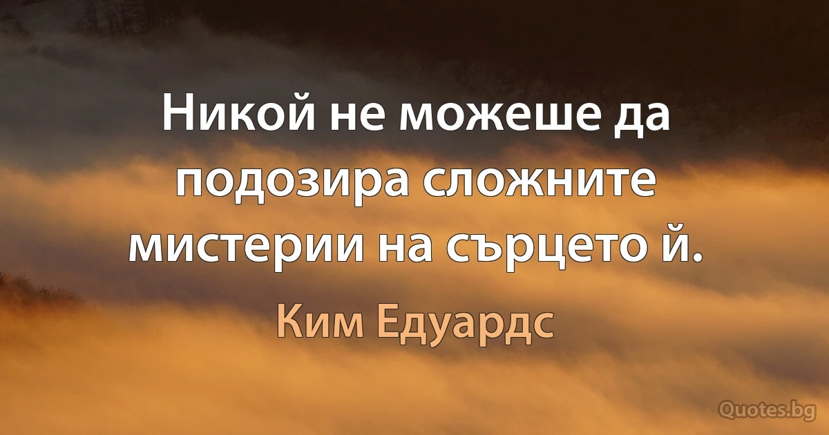 Никой не можеше да подозира сложните мистерии на сърцето й. (Ким Едуардс)