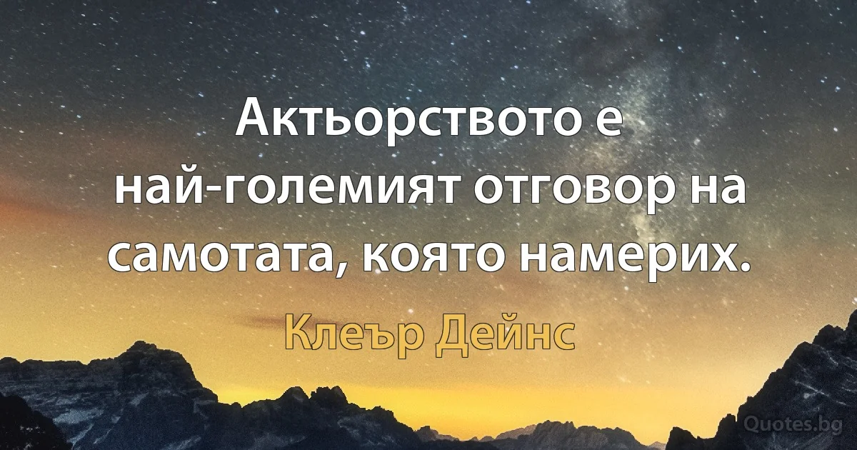 Актьорството е най-големият отговор на самотата, която намерих. (Клеър Дейнс)