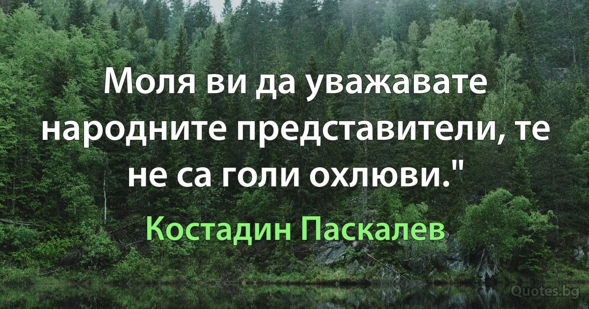 Моля ви да уважавате народните представители, те не са голи охлюви." (Костадин Паскалев)