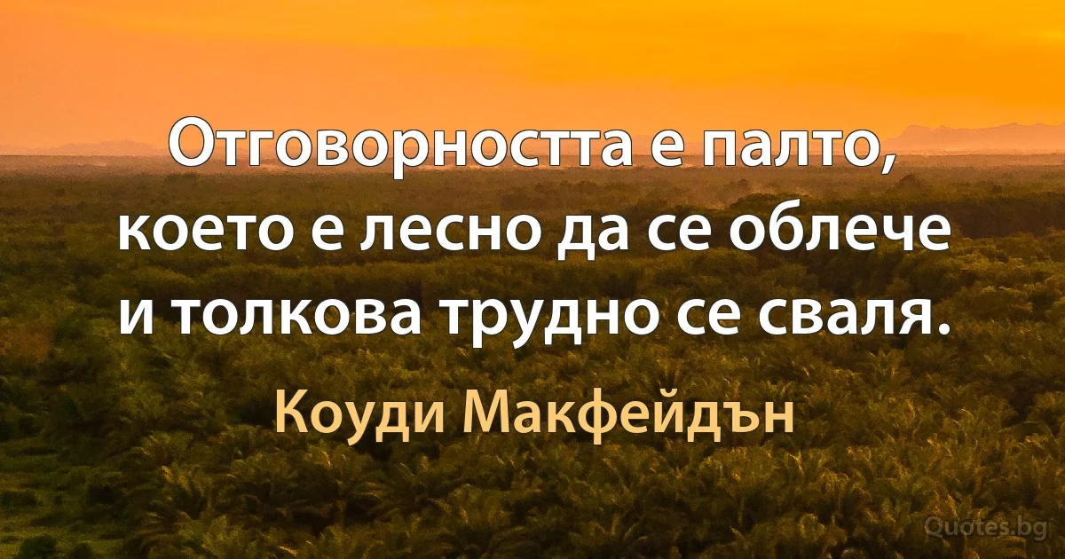 Отговорността е палто, което е лесно да се облече и толкова трудно се сваля. (Коуди Макфейдън)