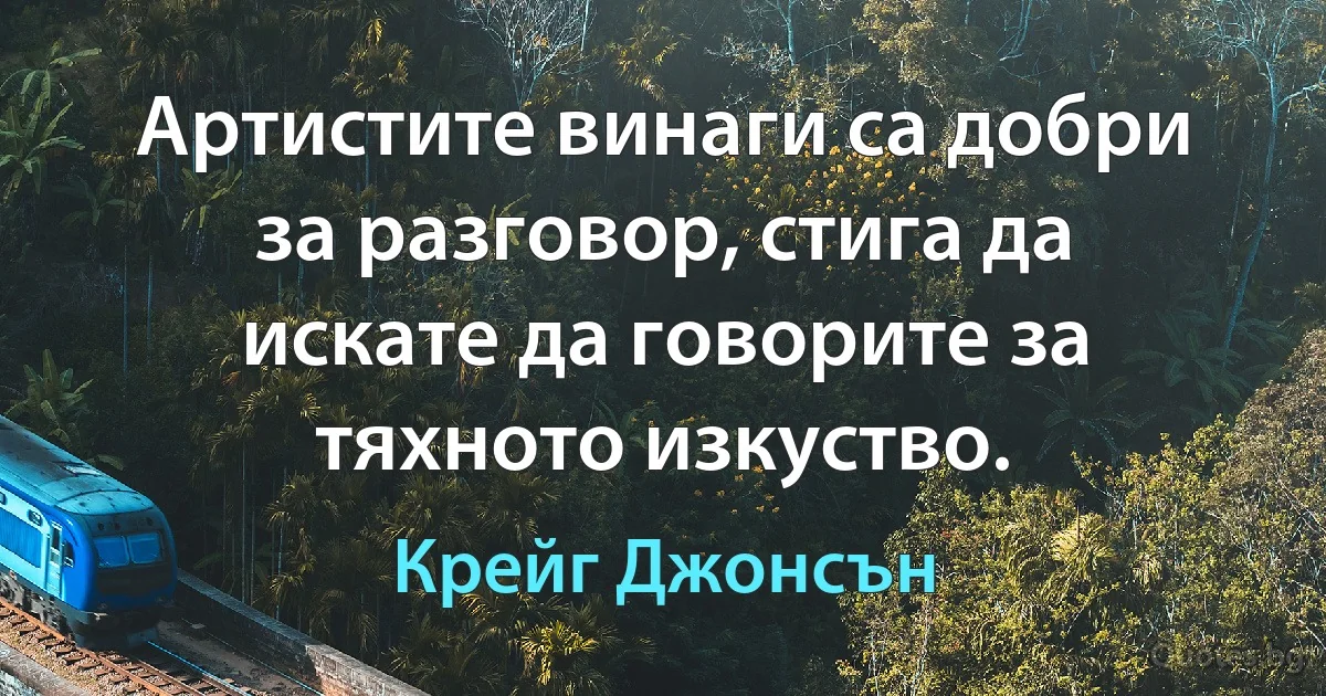 Артистите винаги са добри за разговор, стига да искате да говорите за тяхното изкуство. (Крейг Джонсън)