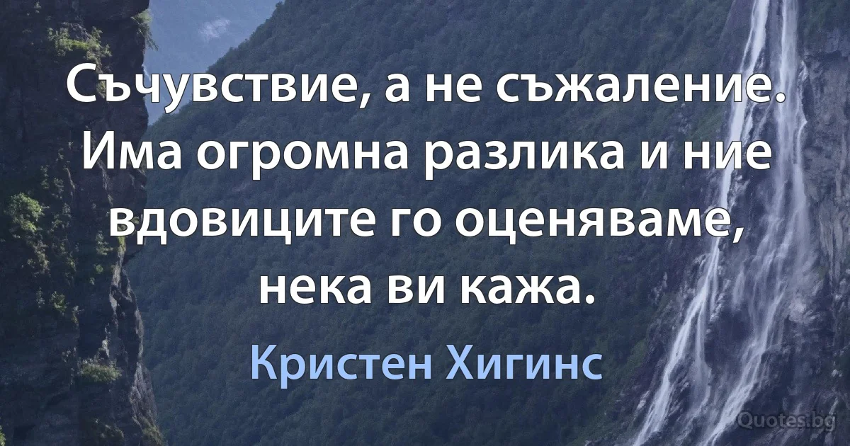 Съчувствие, а не съжаление. Има огромна разлика и ние вдовиците го оценяваме, нека ви кажа. (Кристен Хигинс)