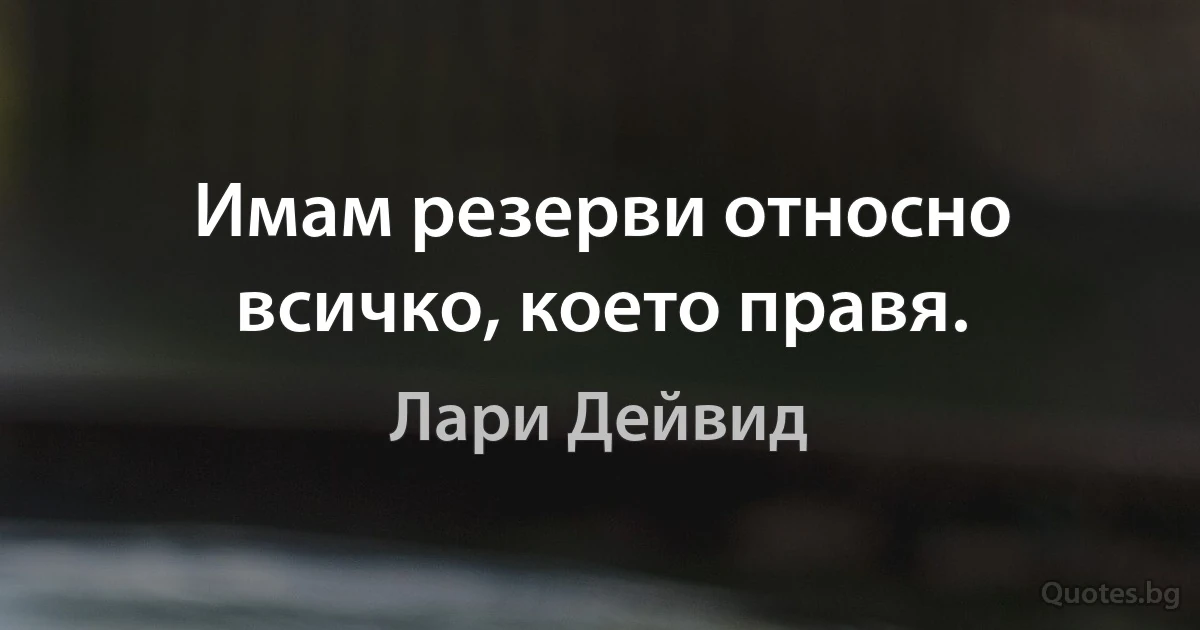 Имам резерви относно всичко, което правя. (Лари Дейвид)