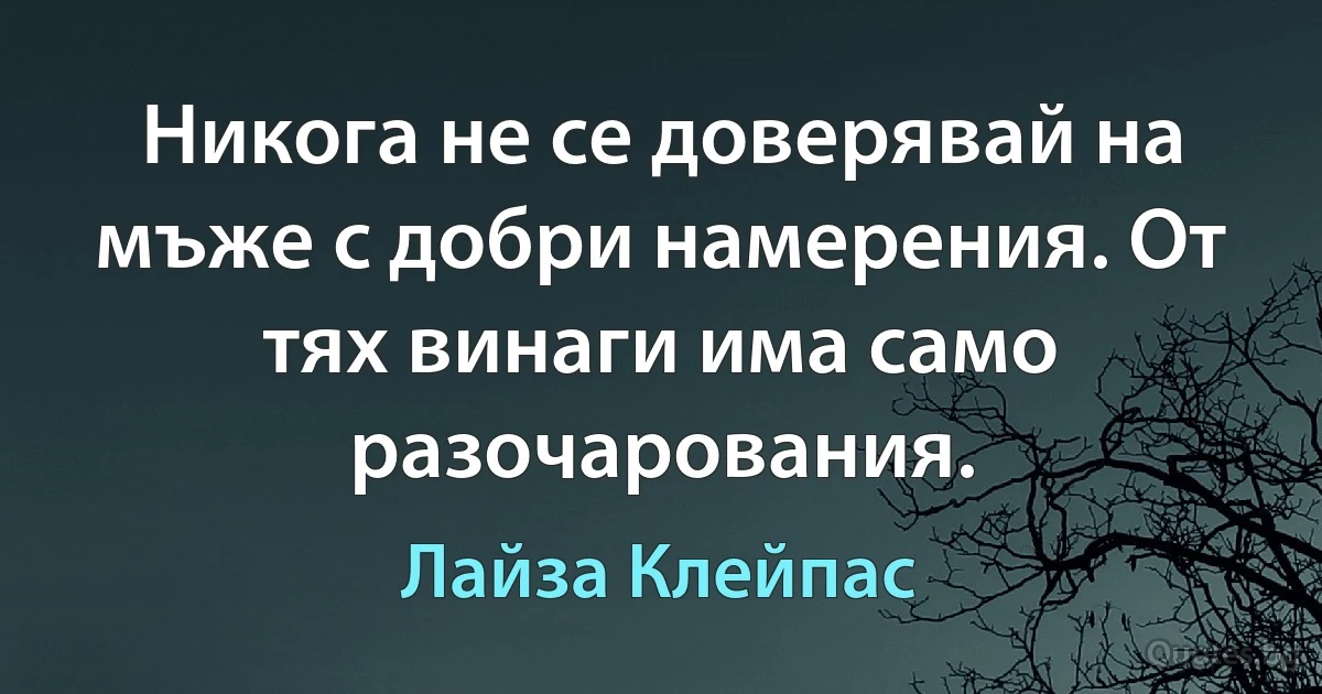 Никога не се доверявай на мъже с добри намерения. От тях винаги има само разочарования. (Лайза Клейпас)