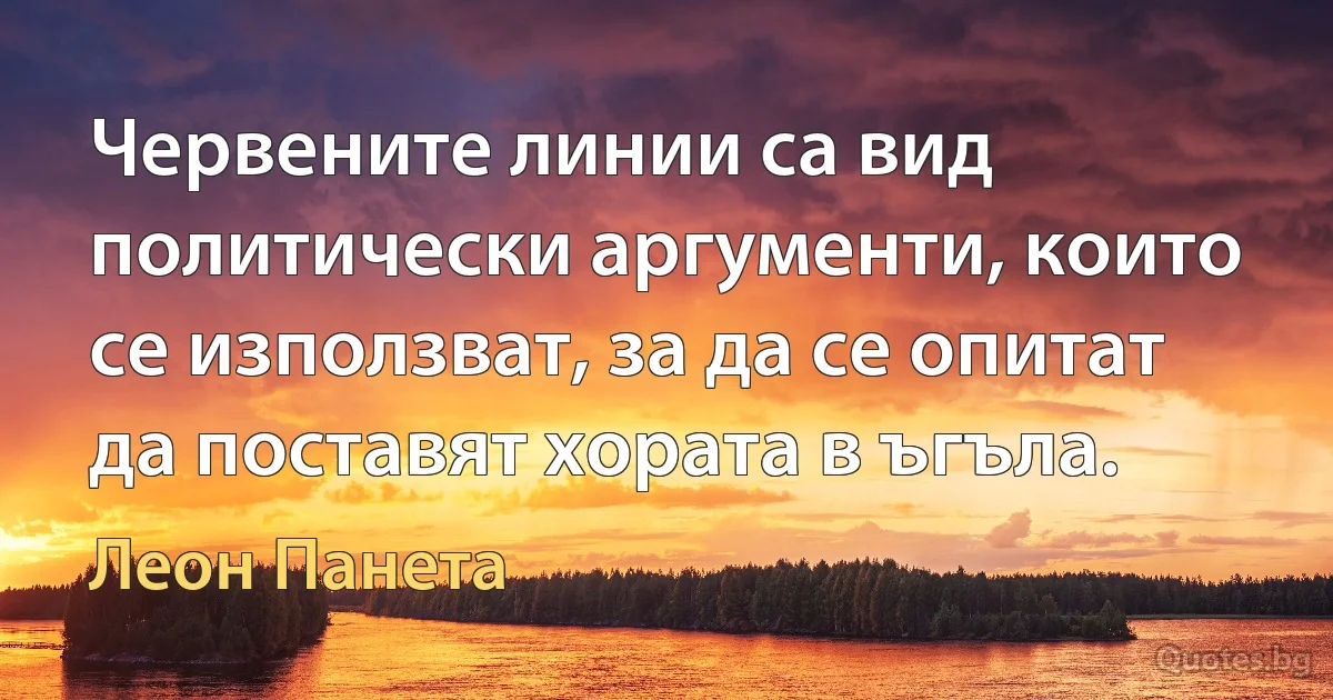 Червените линии са вид политически аргументи, които се използват, за да се опитат да поставят хората в ъгъла. (Леон Панета)