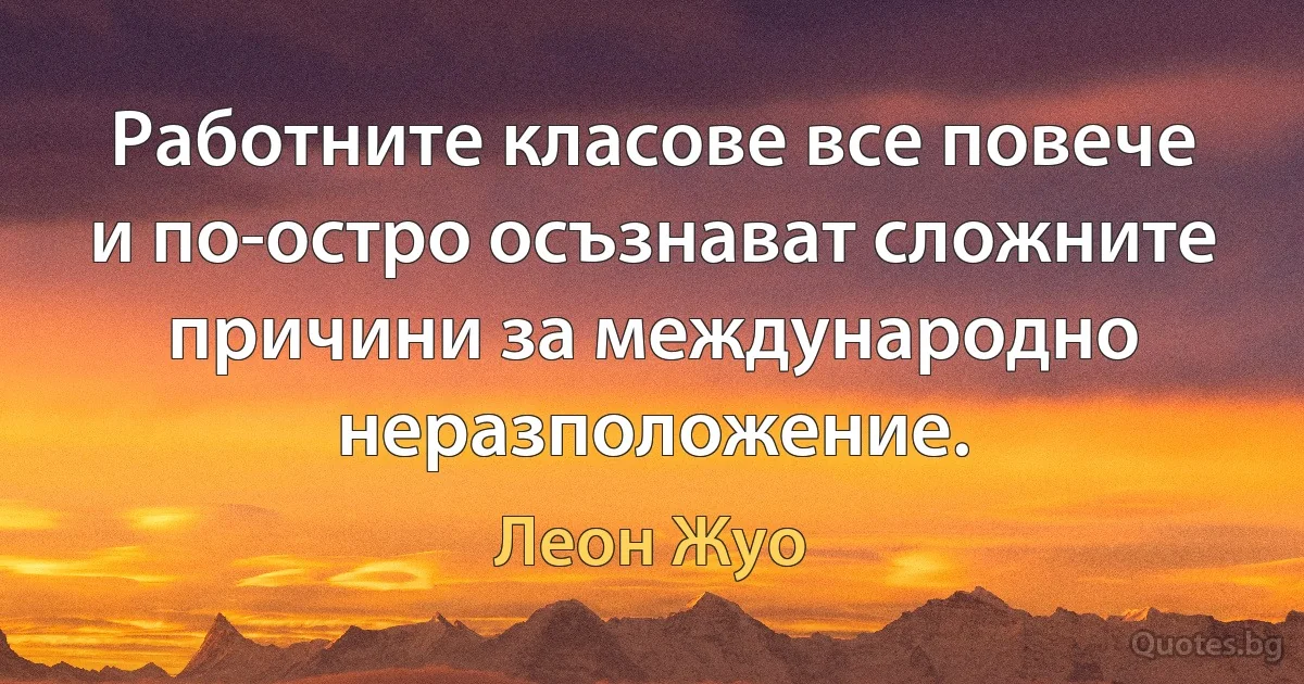 Работните класове все повече и по-остро осъзнават сложните причини за международно неразположение. (Леон Жуо)