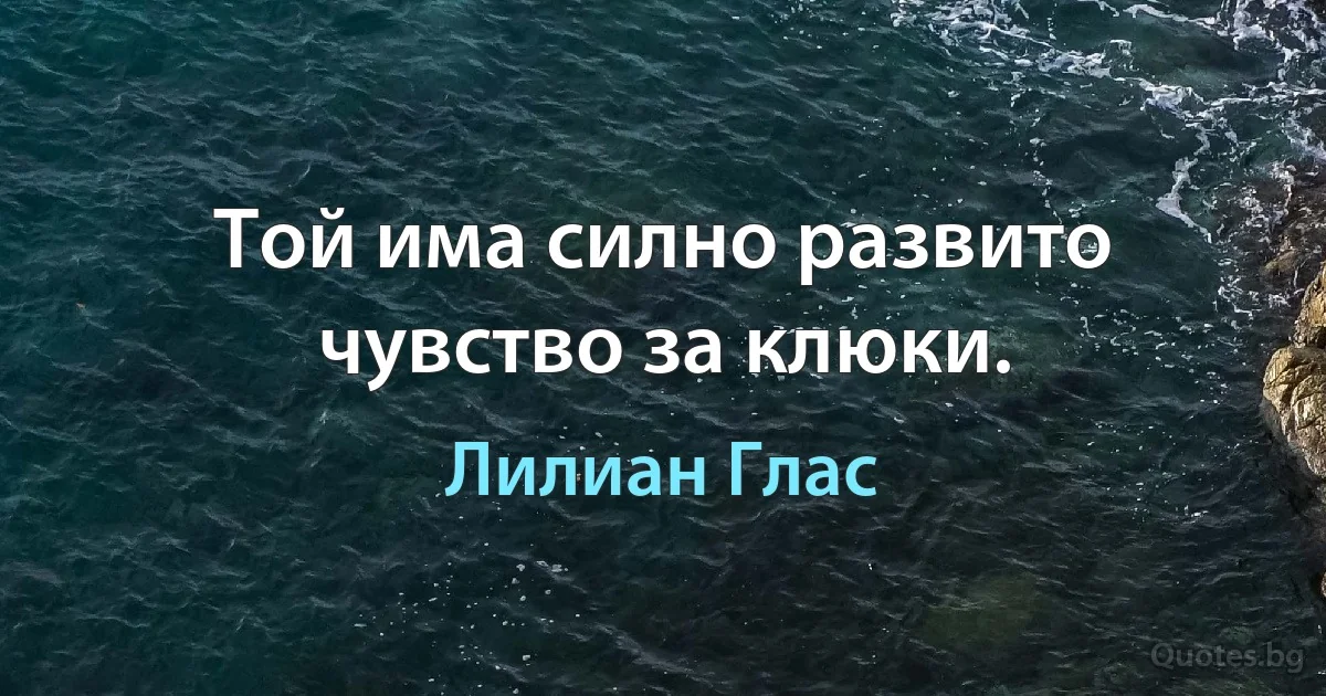 Той има силно развито чувство за клюки. (Лилиан Глас)