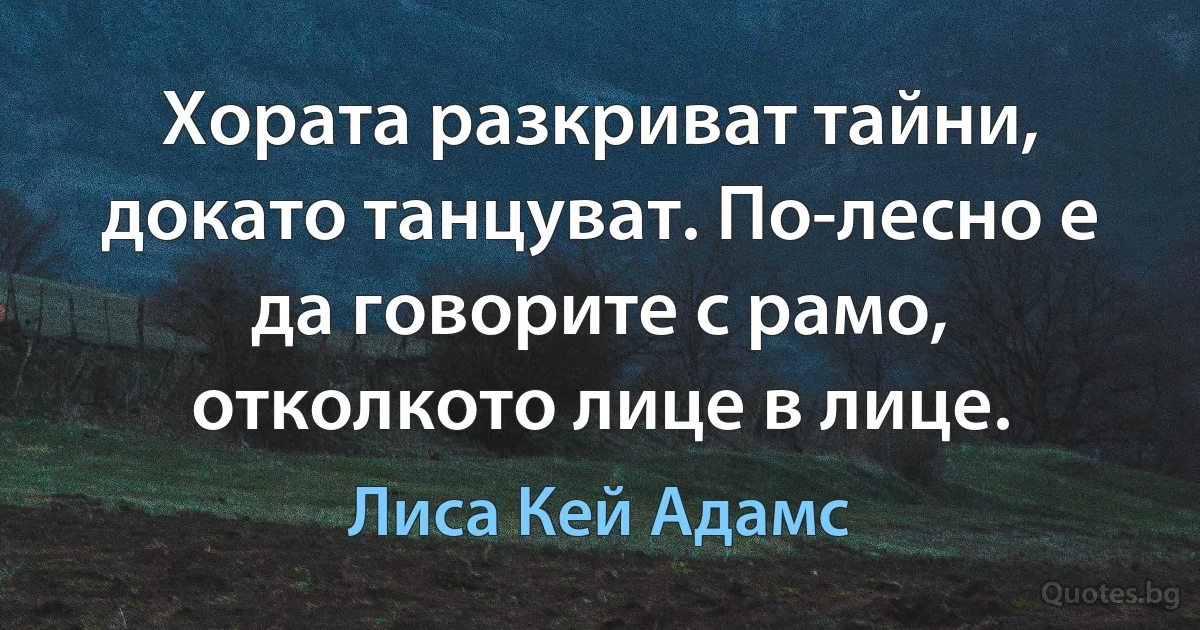 Хората разкриват тайни, докато танцуват. По-лесно е да говорите с рамо, отколкото лице в лице. (Лиса Кей Адамс)