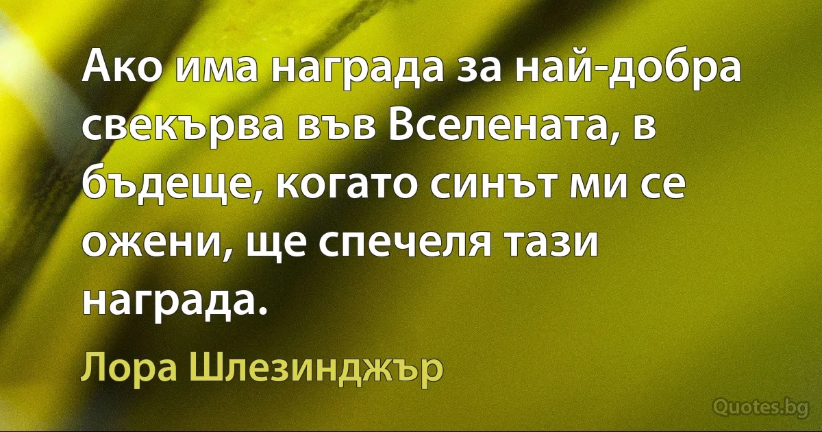 Ако има награда за най-добра свекърва във Вселената, в бъдеще, когато синът ми се ожени, ще спечеля тази награда. (Лора Шлезинджър)