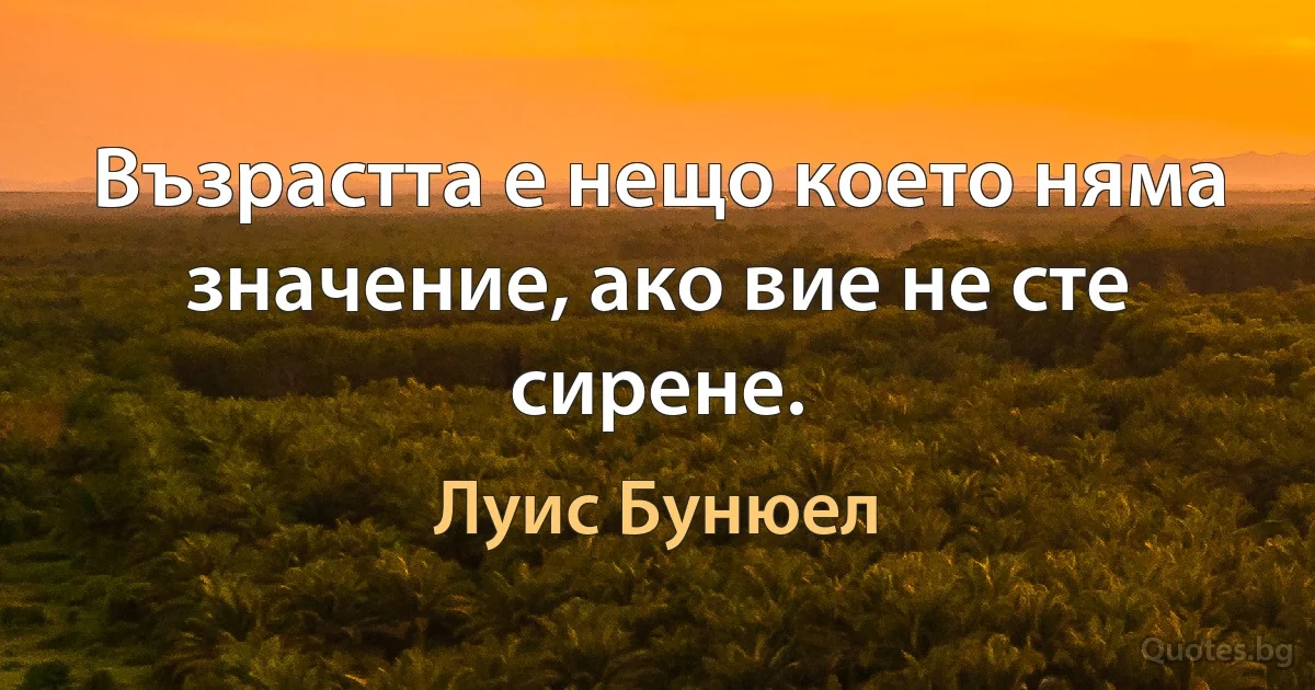 Възрастта е нещо което няма значение, ако вие не сте сирене. (Луис Бунюел)