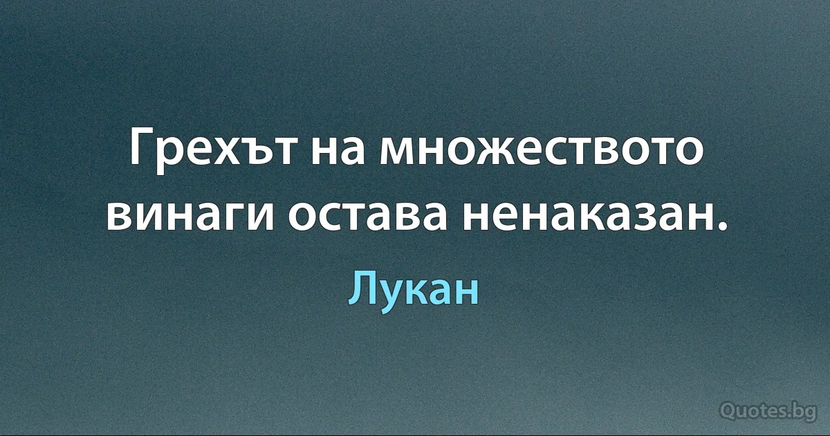 Грехът на множеството винаги остава ненаказан. (Лукан)