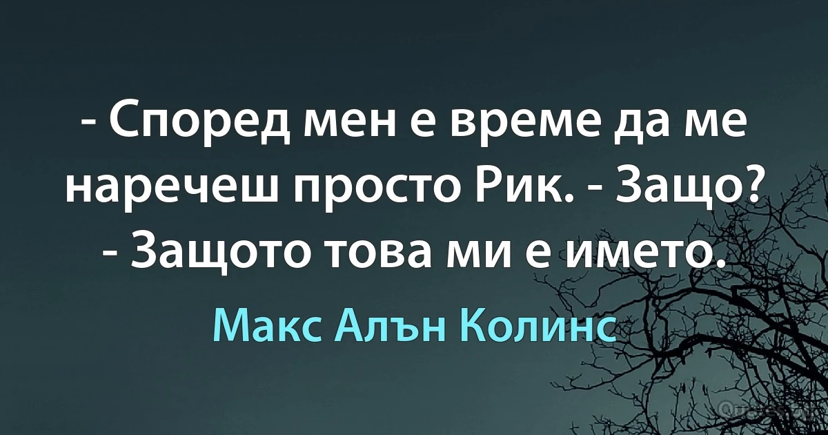 - Според мен е време да ме наречеш просто Рик. - Защо? - Защото това ми е името. (Макс Алън Колинс)