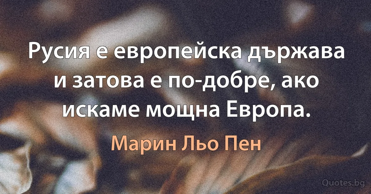 Русия е европейска държава и затова е по-добре, ако искаме мощна Европа. (Марин Льо Пен)