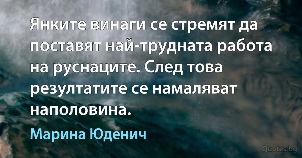 Янките винаги се стремят да поставят най-трудната работа на руснаците. След това резултатите се намаляват наполовина. (Марина Юденич)