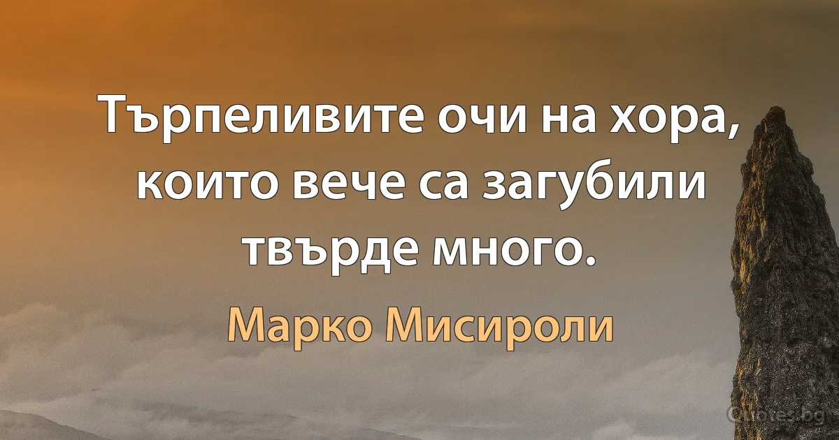 Търпеливите очи на хора, които вече са загубили твърде много. (Марко Мисироли)