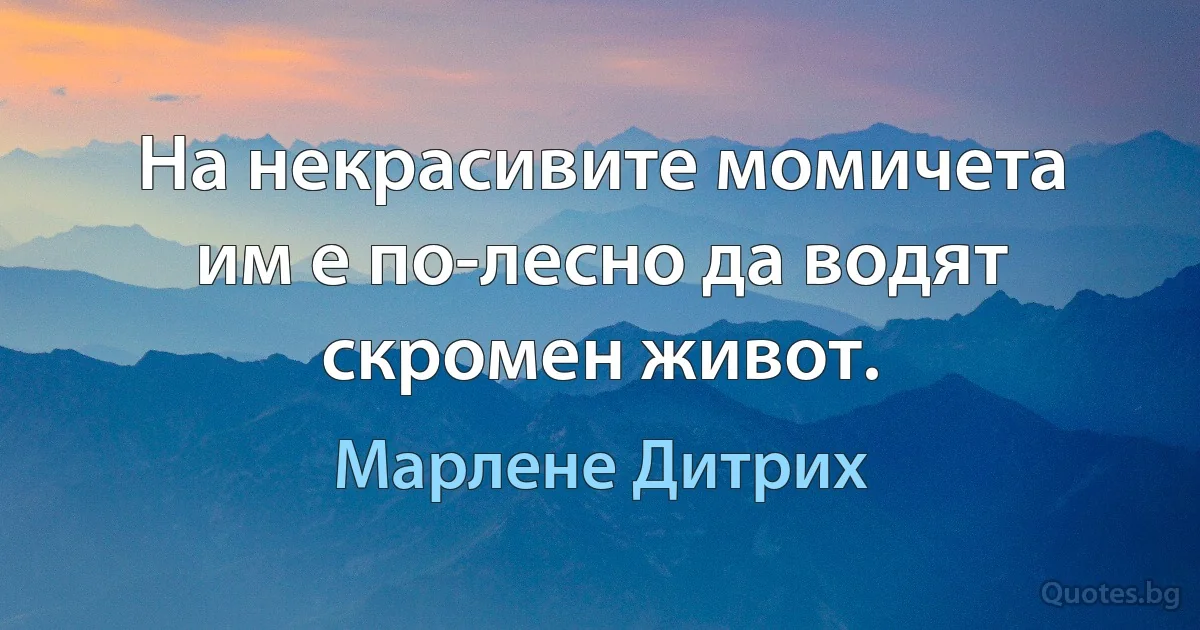 На некрасивите момичета им е по-лесно да водят скромен живот. (Марлене Дитрих)