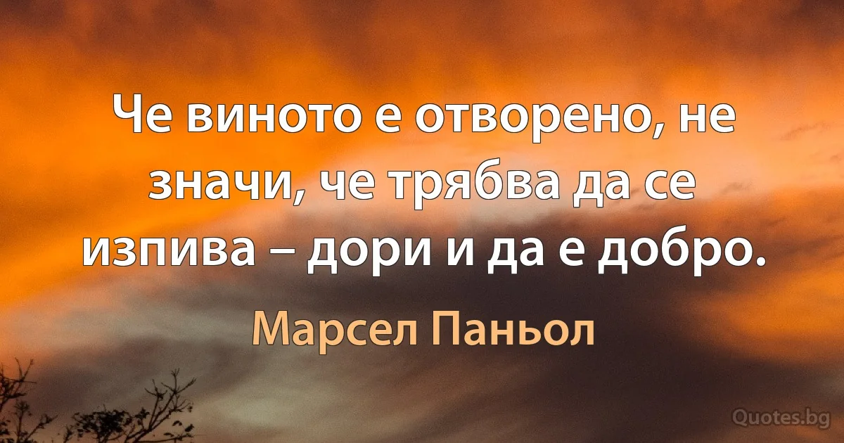 Че виното е отворено, не значи, че трябва да се изпива – дори и да е добро. (Марсел Паньол)