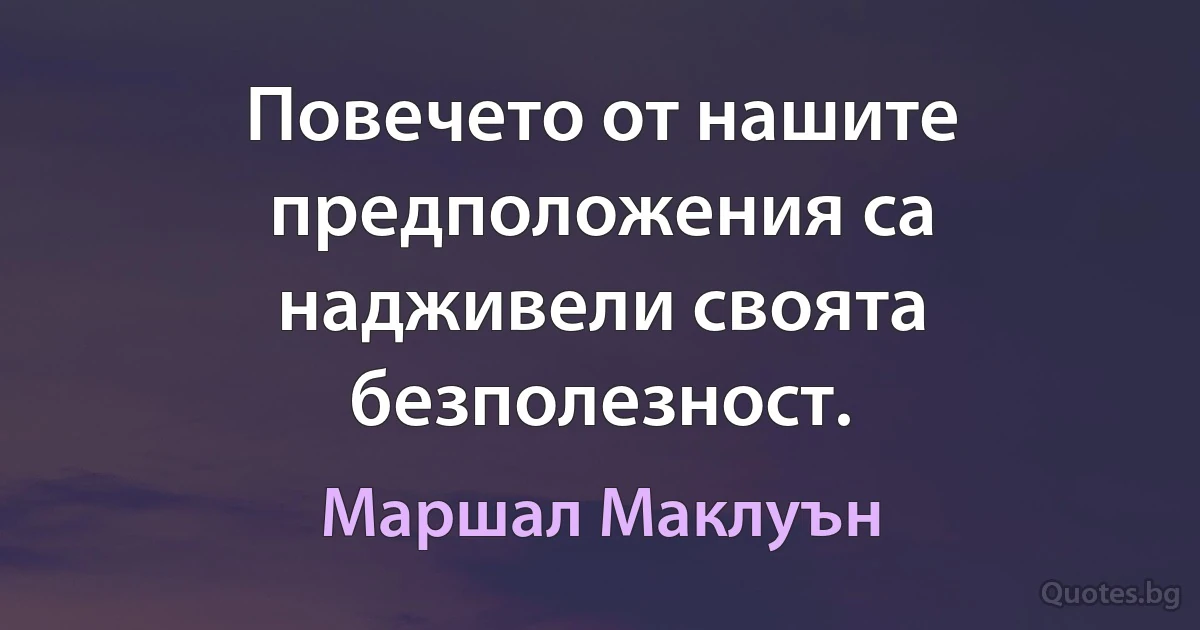 Повечето от нашите предположения са надживели своята безполезност. (Маршал Маклуън)