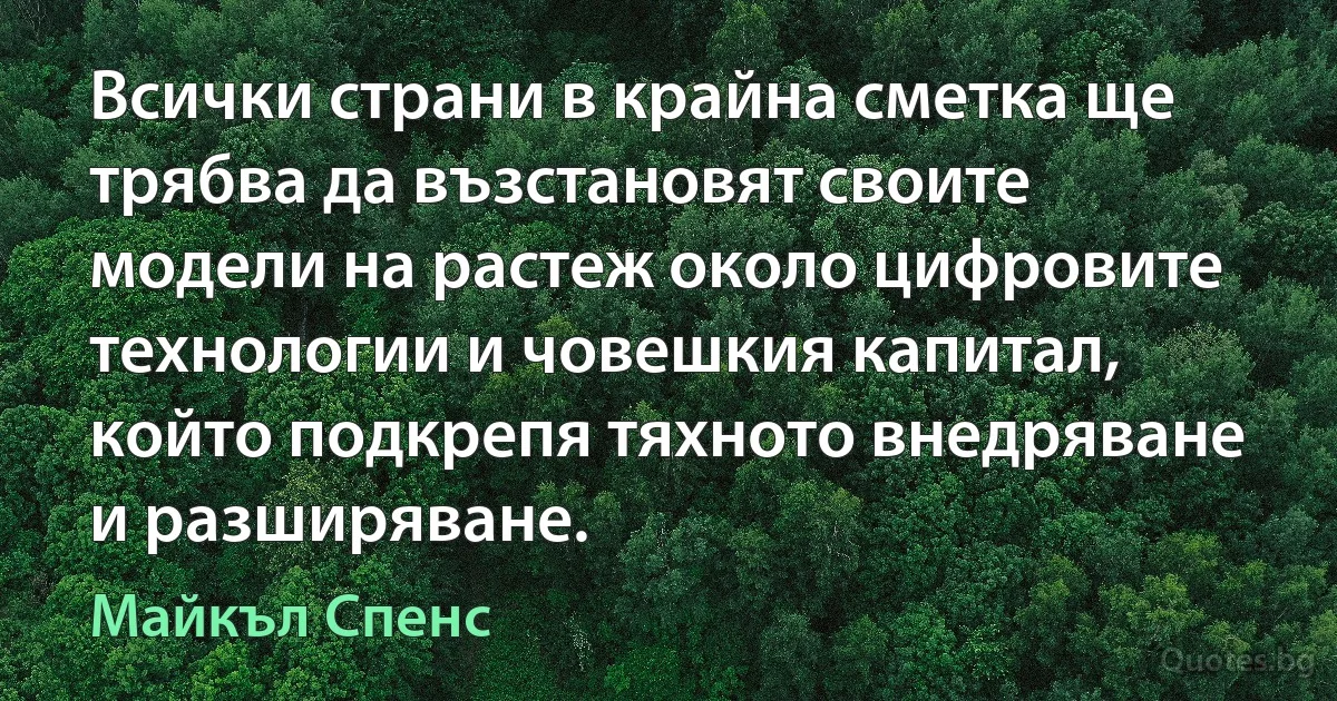 Всички страни в крайна сметка ще трябва да възстановят своите модели на растеж около цифровите технологии и човешкия капитал, който подкрепя тяхното внедряване и разширяване. (Майкъл Спенс)