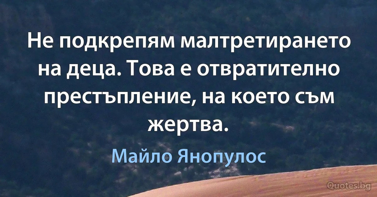 Не подкрепям малтретирането на деца. Това е отвратително престъпление, на което съм жертва. (Майло Янопулос)