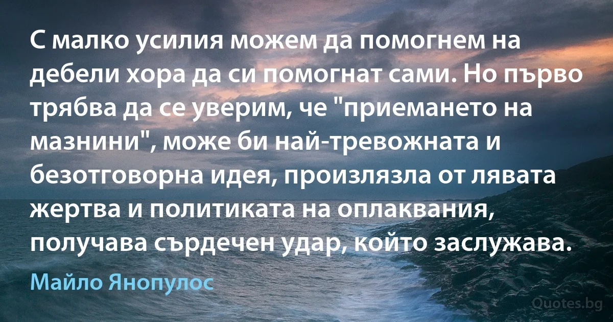 С малко усилия можем да помогнем на дебели хора да си помогнат сами. Но първо трябва да се уверим, че "приемането на мазнини", може би най-тревожната и безотговорна идея, произлязла от лявата жертва и политиката на оплаквания, получава сърдечен удар, който заслужава. (Майло Янопулос)