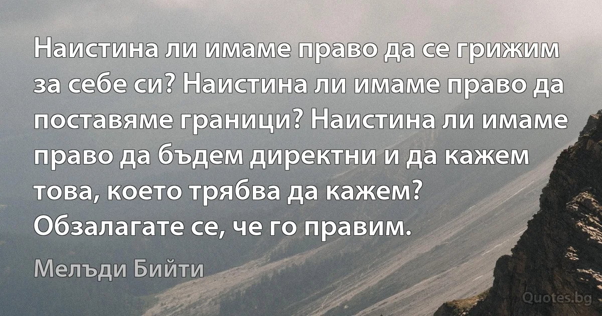 Наистина ли имаме право да се грижим за себе си? Наистина ли имаме право да поставяме граници? Наистина ли имаме право да бъдем директни и да кажем това, което трябва да кажем? Обзалагате се, че го правим. (Мелъди Бийти)