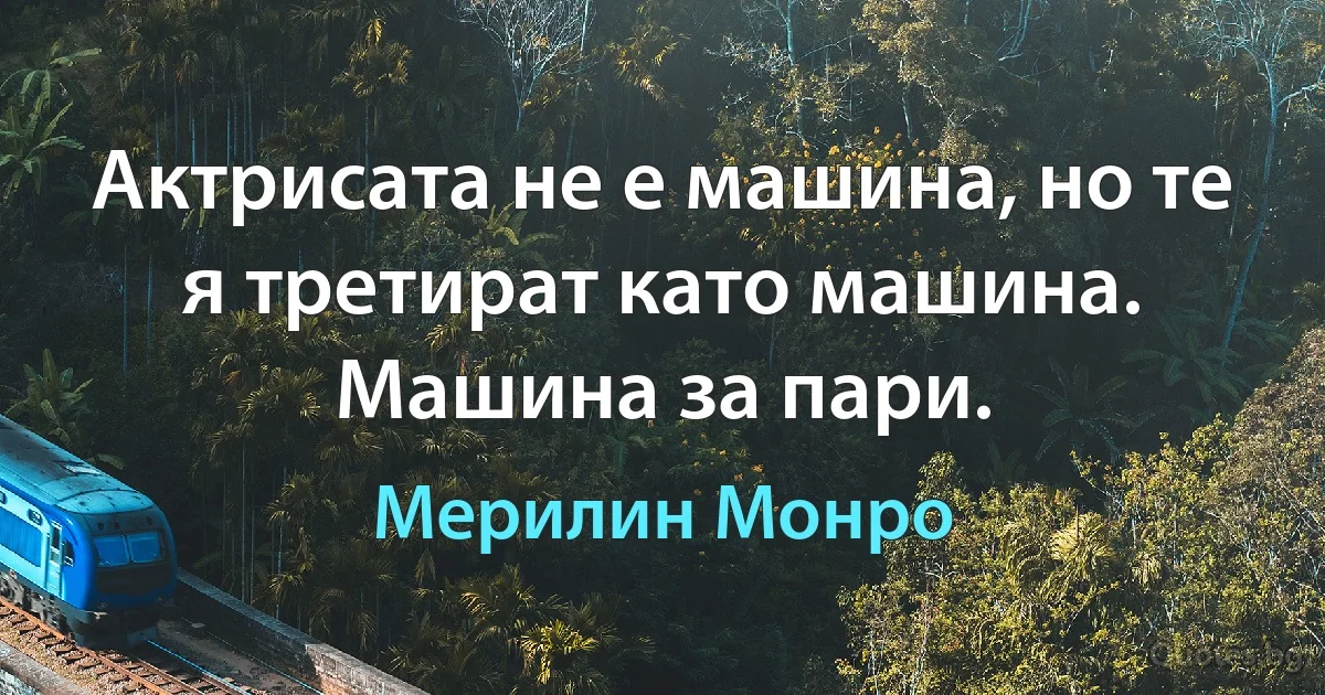 Актрисата не е машина, но те я третират като машина. Машина за пари. (Мерилин Монро)