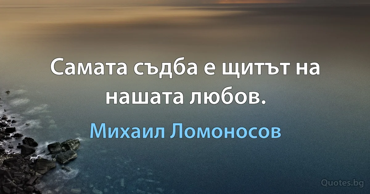 Самата съдба е щитът на нашата любов. (Михаил Ломоносов)