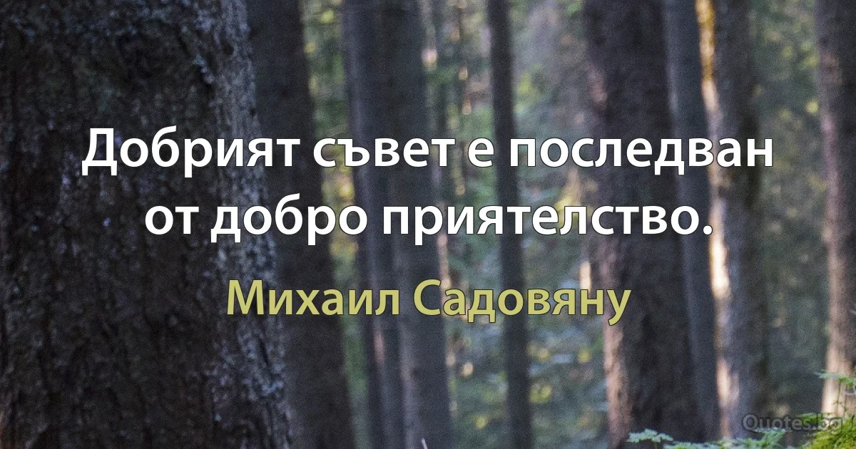 Добрият съвет е последван от добро приятелство. (Михаил Садовяну)