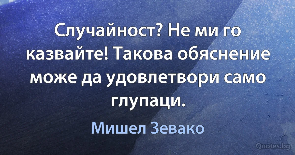 Случайност? Не ми го казвайте! Такова обяснение може да удовлетвори само глупаци. (Мишел Зевако)