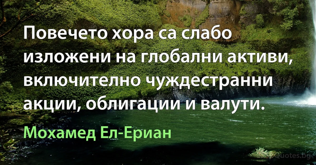 Повечето хора са слабо изложени на глобални активи, включително чуждестранни акции, облигации и валути. (Мохамед Ел-Ериан)