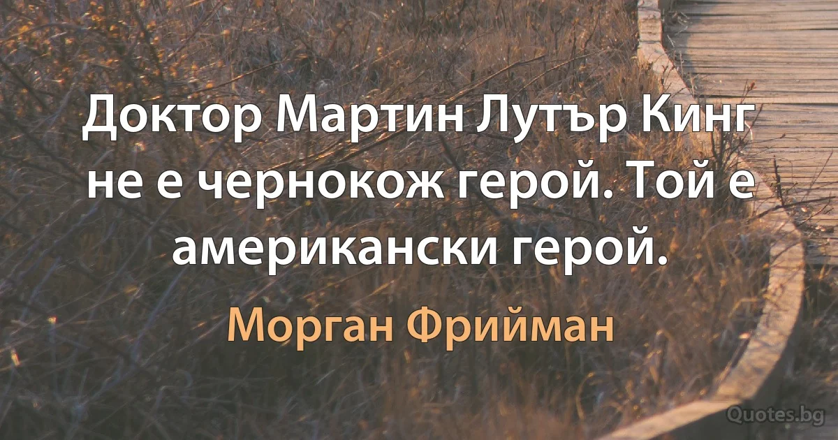 Доктор Мартин Лутър Кинг не е чернокож герой. Той е американски герой. (Морган Фрийман)