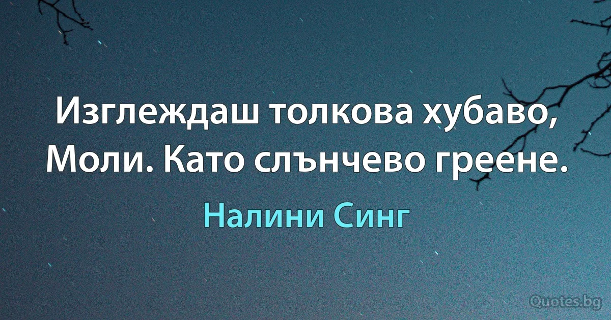 Изглеждаш толкова хубаво, Моли. Като слънчево греене. (Налини Синг)